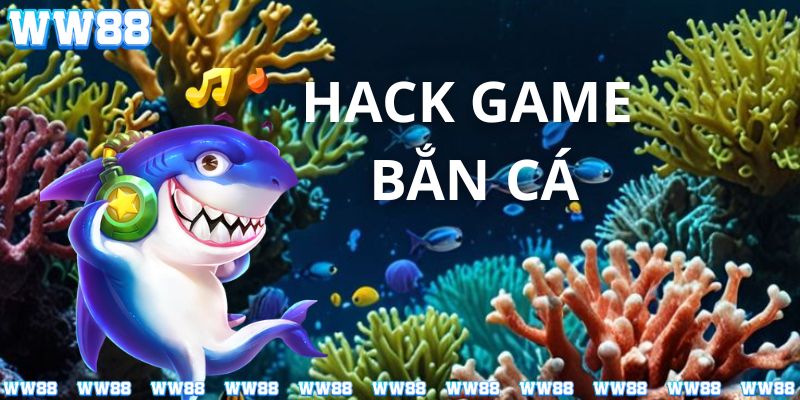 Tìm hiểu hack game bắn cá cùng nhà cái WW88