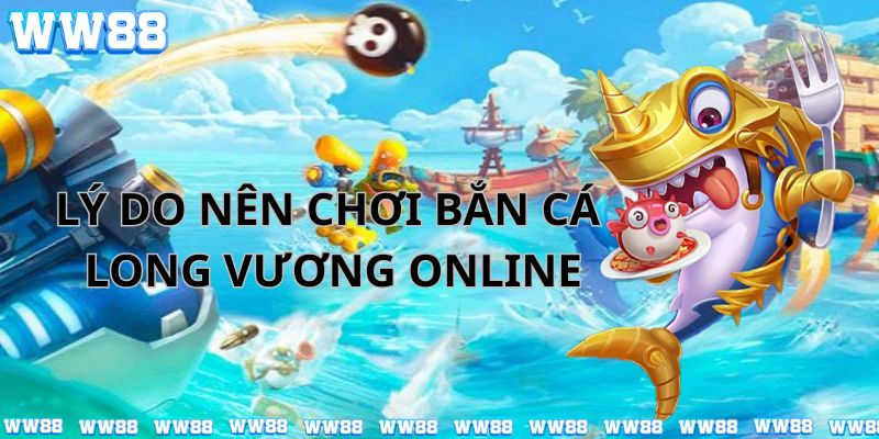 Lý do nên chơi bắn cá long vương online